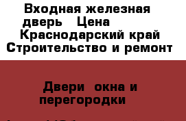 Входная железная  дверь › Цена ­ 1 500 - Краснодарский край Строительство и ремонт » Двери, окна и перегородки   